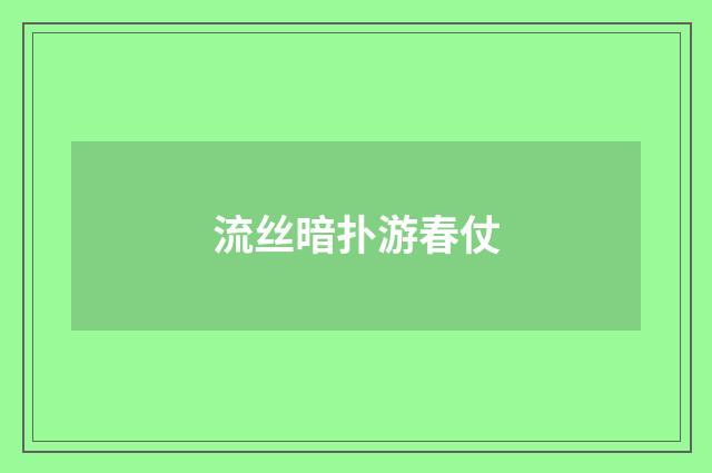 流丝暗扑游春仗