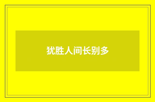 犹胜人间长别多