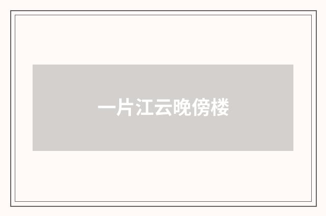 一片江云晚傍楼