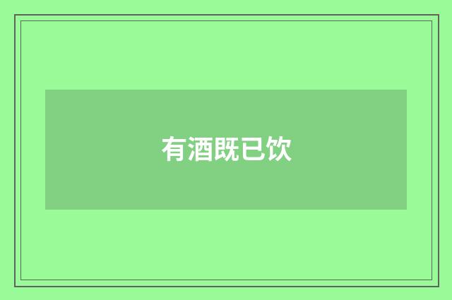有酒既已饮