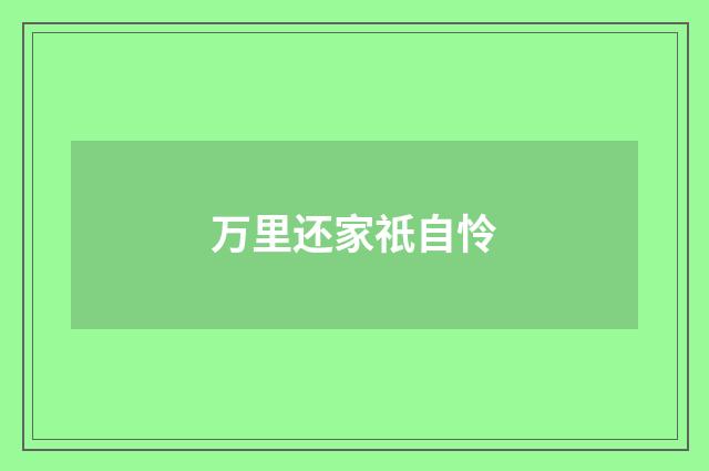 万里还家祇自怜