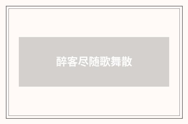 醉客尽随歌舞散