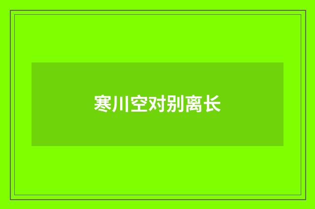寒川空对别离长