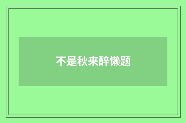 不是秋来醉懒题