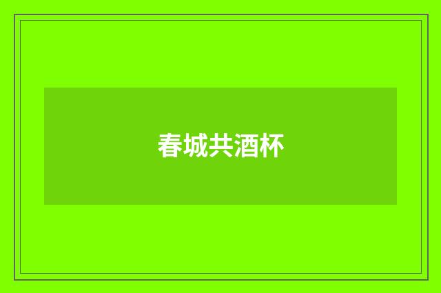 春城共酒杯