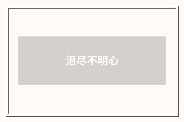 泪尽不明心