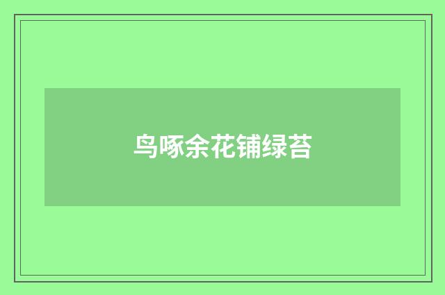 鸟啄余花铺绿苔