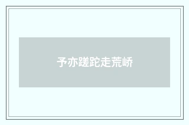 予亦蹉跎走荒峤