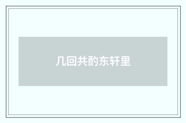 几回共酌东轩里