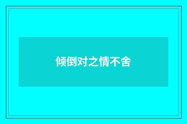 倾倒对之情不舍