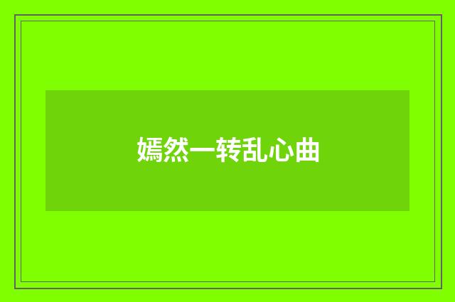 嫣然一转乱心曲