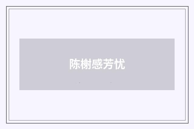 陈榭感芳忧