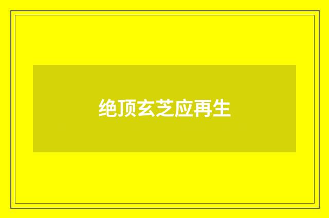 绝顶玄芝应再生
