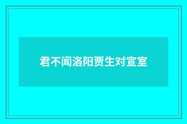 君不闻洛阳贾生对宣室