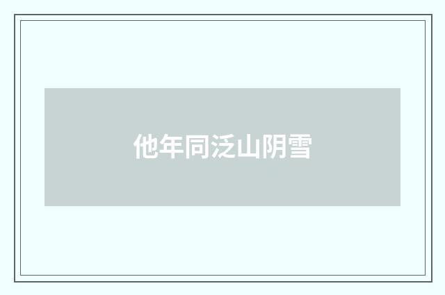 他年同泛山阴雪