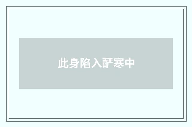 此身陷入酽寒中