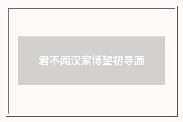 君不闻汉家博望初寻源