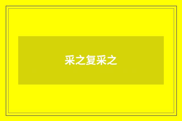 采之复采之