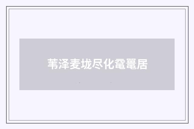 苇泽麦垅尽化鼋鼍居
