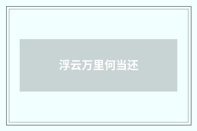 浮云万里何当还
