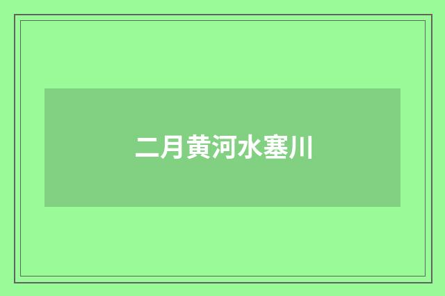 二月黄河水塞川