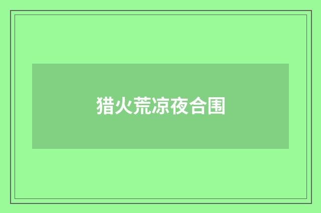 猎火荒凉夜合围
