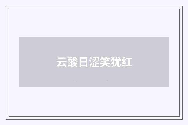 云酸日涩笑犹红