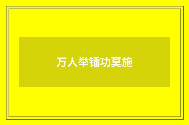 万人举锸功莫施
