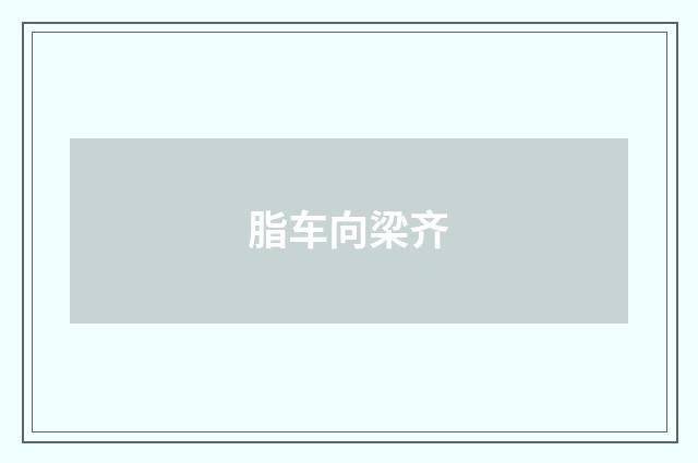脂车向梁齐