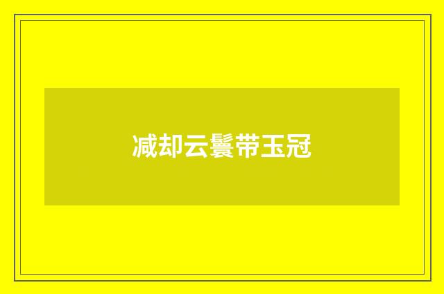 减却云鬟带玉冠