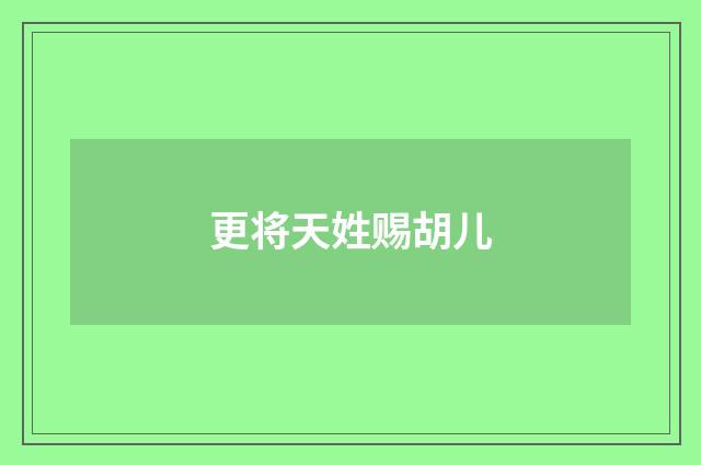 更将天姓赐胡儿