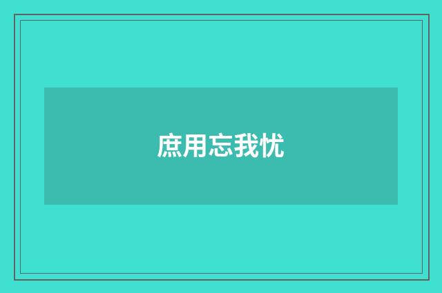 庶用忘我忧