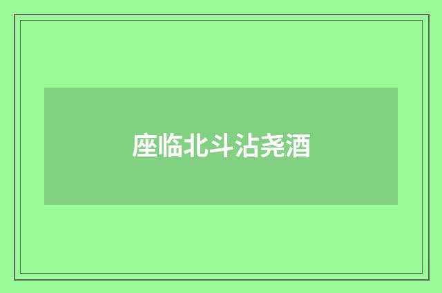 座临北斗沾尧酒