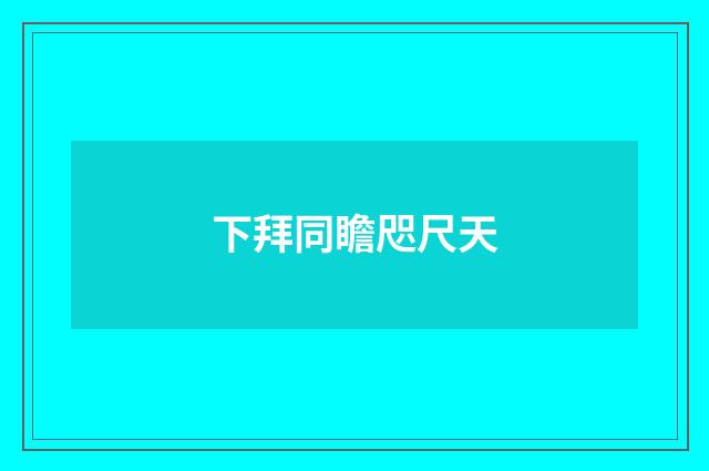 下拜同瞻咫尺天
