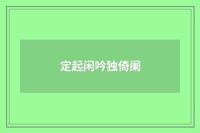 定起闲吟独倚阑