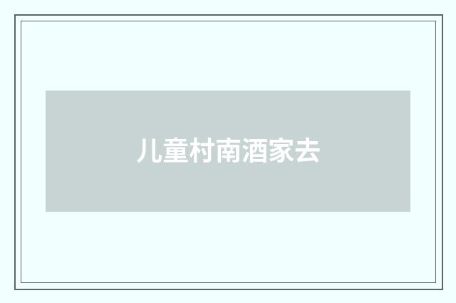 儿童村南酒家去