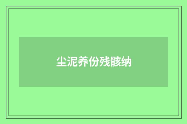 尘泥养份残骸纳