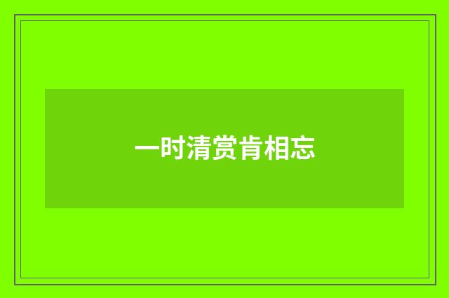 一时清赏肯相忘
