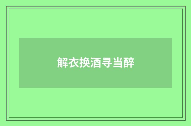 解衣换酒寻当醉