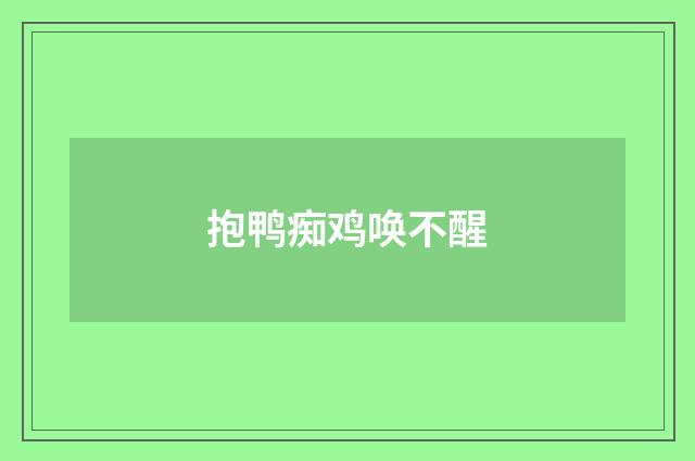 抱鸭痴鸡唤不醒