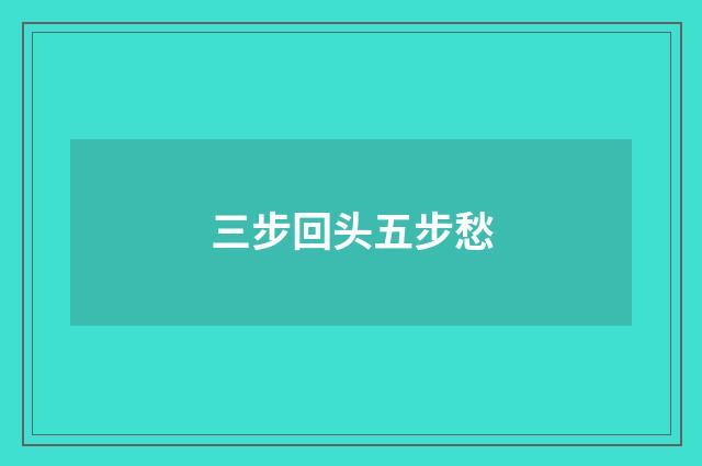 三步回头五步愁