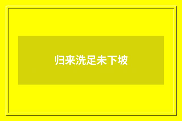 归来洗足未下坡