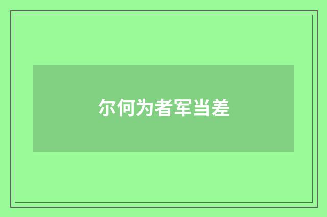 尔何为者军当差