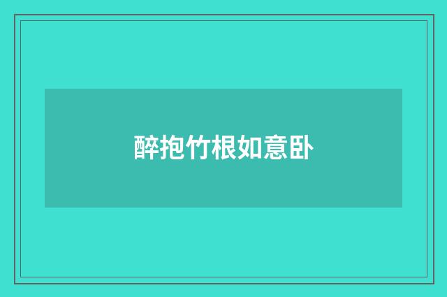 醉抱竹根如意卧