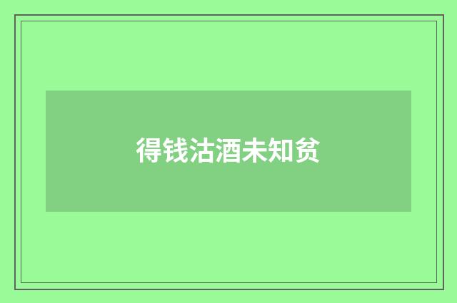 得钱沽酒未知贫