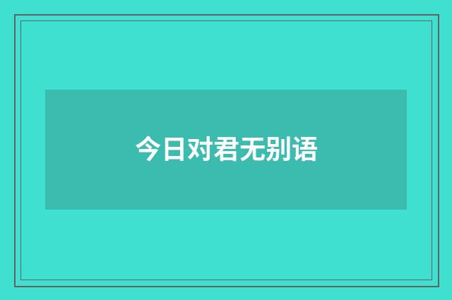 今日对君无别语