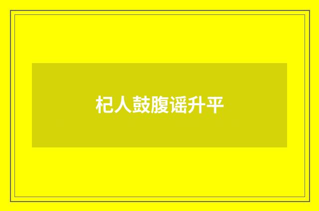 杞人鼓腹谣升平