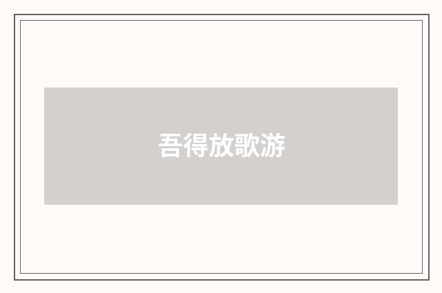 吾得放歌游