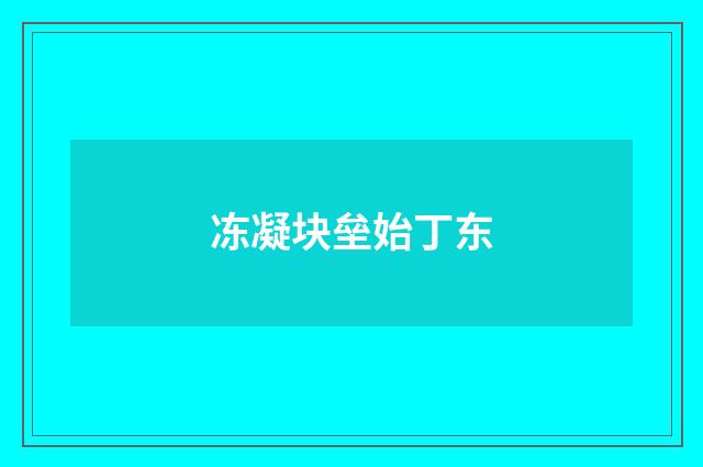 冻凝块垒始丁东