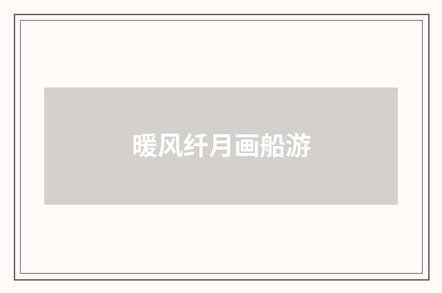 暖风纤月画船游